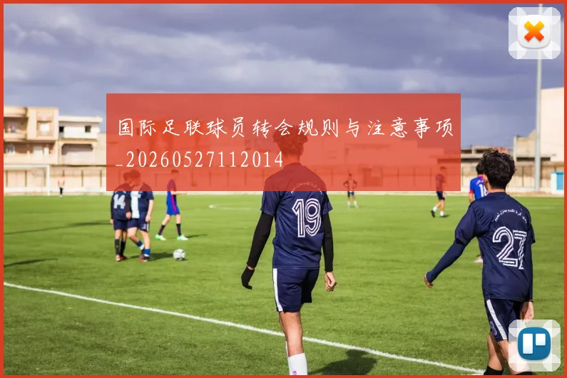 国际足联球员转会规则与注意事项_20260527112014