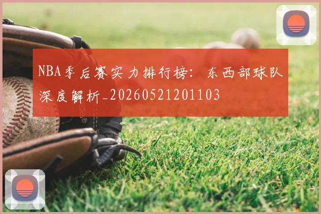NBA季后赛实力排行榜：东西部球队深度解析_20260521201103