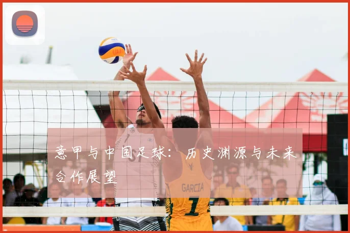 意甲与中国足球：历史渊源与未来合作展望