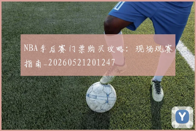NBA季后赛门票购买攻略:现场观赛指南_20260521201247