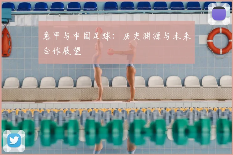 意甲与中国足球：历史渊源与未来合作展望